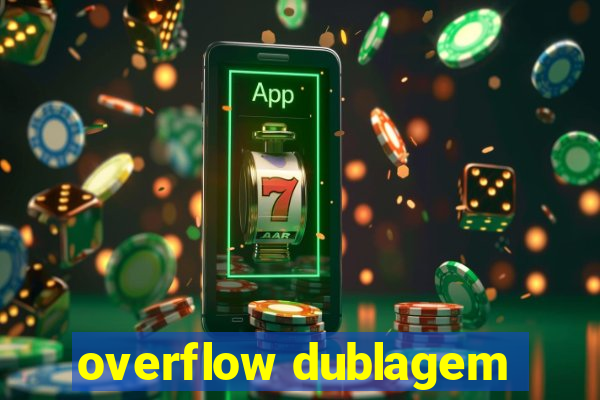 overflow dublagem